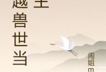 穿越兽世当城主小说完结版章节免费阅读-红梅文学