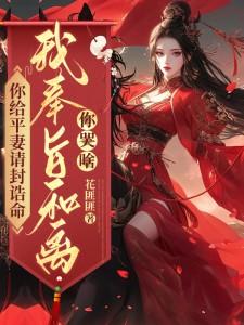 你给平妻请封诰命，我奉旨和离你哭啥？小说的免费电子版在哪里可以下载或阅读？