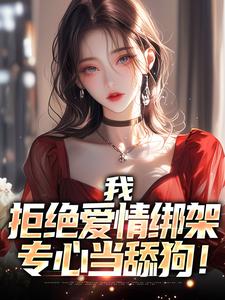我，拒绝爱情绑架，专心当舔狗！小说的免费阅读版本在哪里可以找到？