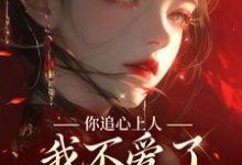 求你追心上人,我不爱了你哭什么小说的全文免费阅读链接-红梅文学