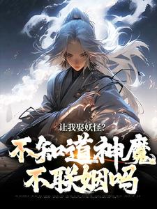 小说《让我娶妖怪？不知道神魔不联姻吗》章节免费阅读