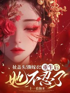 扯盖头！撕嫁衣！重生后她不忍了免费阅读，扯盖头！撕嫁衣！重生后她不忍了章节目录