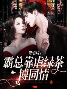 小说《断情后，霸总靠虐绿茶博同情》完整版章节免费阅读