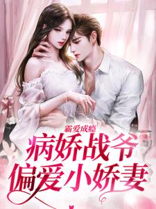 已完结小说《霸爱成瘾：病娇战爷偏爱小娇妻》在线章节阅读