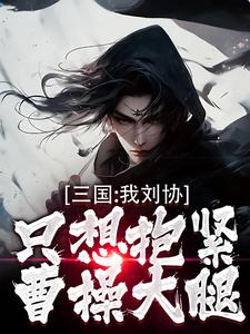 刘协小说三国：我刘协只想抱紧曹操大腿在线阅读章节