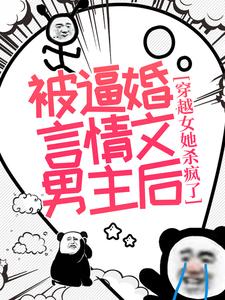 被逼婚言情文男主后，穿越女她杀疯了小说全文阅读需要付费吗？寻找免费资源