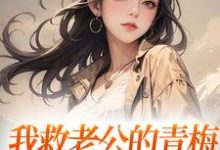 《我救老公的青梅，却反被她诬陷》小说章节在线试读，《我救老公的青梅，却反被她诬陷》最新章节目录-红梅文学