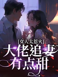 小说《女人太惹火，大佬追妻有点甜》完整版章节免费阅读