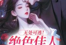 无处可逃!绝色佳人乖乖服软小说无弹窗阅读的网站推荐-红梅文学