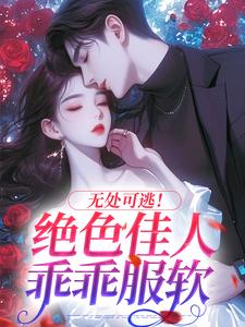 无处可逃！绝色佳人乖乖服软小说无弹窗阅读的网站推荐