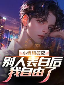 《小青梅答应别人表白后，我自由了》完整版小说免费阅读