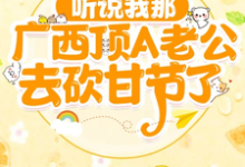 听说我那广西顶A老公去砍甘节了小说,听说我那广西顶A老公去砍甘节了在线阅读-红梅文学