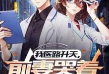我医路升天,前妻哭着求复合小说全文哪里可以免费看?-红梅文学