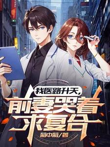 我医路升天，前妻哭着求复合小说全文哪里可以免费看？