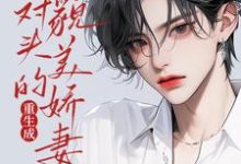 重生成死对头的貌美娇妻后姚子臻,重生成死对头的貌美娇妻后章节在线阅读-红梅文学