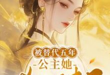 《被替代五年,公主她杀回来了》完整版小说免费阅读-红梅文学
