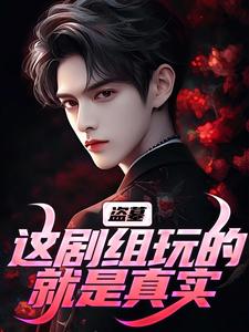 盗墓：这剧组玩的就是真实苏洛在线章节免费阅读
