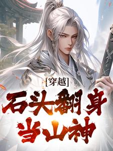 穿越：石头翻身当山神小说的免费阅读版本在哪里可以找到？