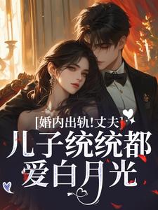 婚内出轨！丈夫儿子统统都爱白月光小说阅读，婚内出轨！丈夫儿子统统都爱白月光完结版
