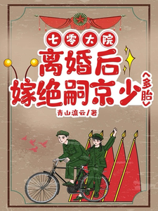 七零大院：离婚后嫁绝嗣京少多胎完整版小说，七零大院：离婚后嫁绝嗣京少多胎免费阅读
