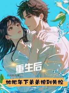 重生后，她把年下弟弟撩到失控雷弱弱顾予鸣小说在线章节目录阅读最新章节