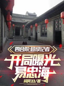 已完结小说《四合院：超级记者开局曝光易忠海》在线章节阅读