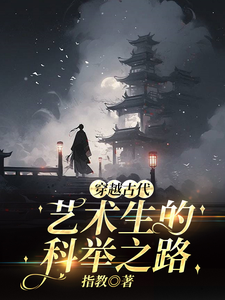 穿越古代，艺术生的科举之路小说有没有完结版在线？