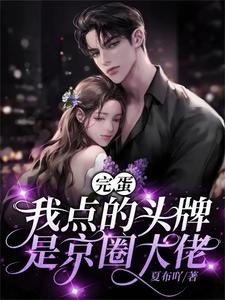 已完结小说《完蛋，我点的头牌是京圈大佬》章节免费阅读