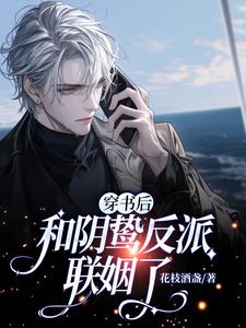 穿书后和阴鸷反派联姻了小说有没有完结版在线？