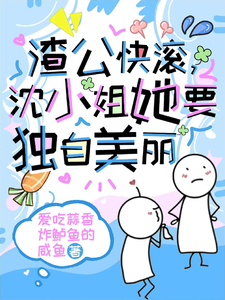 求渣公快滚，沈小姐她要独自美丽小说的全文免费阅读链接