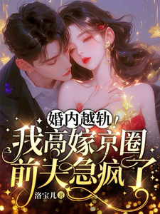婚内越轨！我高嫁京圈前夫急疯了小说免费资源，婚内越轨！我高嫁京圈前夫急疯了在线阅读