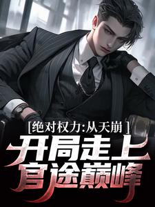 已完结小说《绝对权力：从天崩开局走上官途巅峰》章节在线阅读