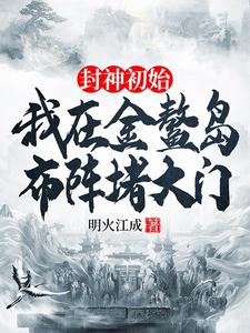 封神初始：我在金鳌岛布阵堵大门小说最新更新在哪里？免费在线看