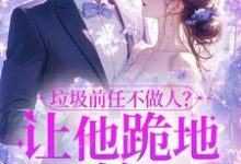 垃圾前任不做人?让他跪地喊婶婶完整版小说免费阅读,垃圾前任不做人?让他跪地喊婶婶小说-红梅文学