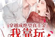 已完结小说《穿越成绝望真千金,我靠玩抽象反杀》在线章节阅读-红梅文学
