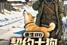 马虎小说完结版在线阅读,重生86:契约土狗,承包兴安岭免费看-红梅文学