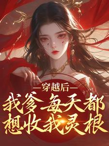 在线寻找穿越后，我爹每天都想收我灵根小说的无删减版本