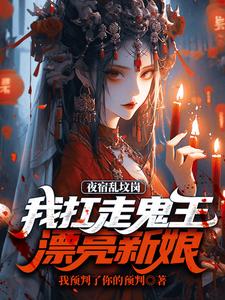夜宿乱坟岗，我扛走鬼王漂亮新娘小说有没有完整的免费版本在线阅读？