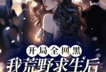 完结版《开局全网黑,我荒野求生后爆红了》章节阅读-红梅文学