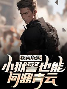 完结版《权利角逐：小狱警也能问鼎青云》章节阅读