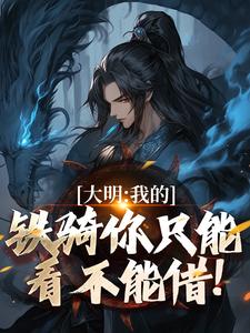《大明：我的铁骑你只能看不能借！》张璟川完整版小说免费阅读