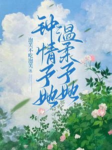 钟情予她，温柔予她最新章节，钟情予她，温柔予她免费阅读
