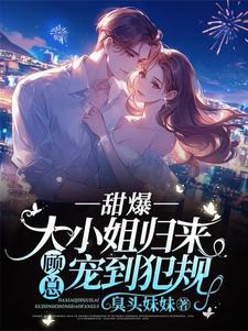 安柠汐顾斯聿小说甜爆！大小姐归来，顾总宠到犯规章节免费阅读