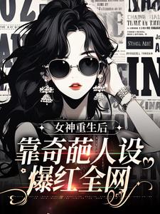 女神重生后，靠奇葩人设爆红全网姬怀夕小说在线章节免费阅读