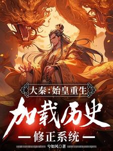 大秦：始皇重生，加载历史修正系统完整版小说免费阅读，大秦：始皇重生，加载历史修正系统小说
