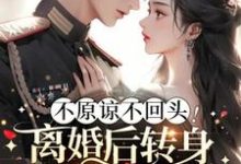 已完结小说《不原谅不回头!离婚后转身嫁霸道军官》章节在线阅读-红梅文学