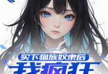 已完结小说《买下猫族奴隶后,我疯狂偷听心声》章节免费阅读-红梅文学
