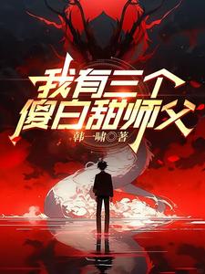 我有三个傻白甜师父这本小说完结了吗？免费查看最新章节