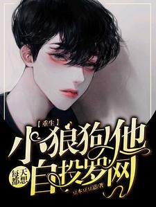 求【重生】小狼狗他每天都想自投罗网小说免费资源