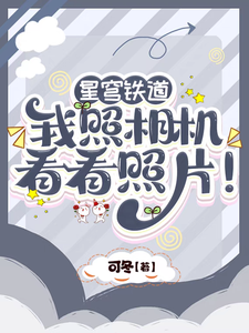 完整版小说《星穹铁道：我照相机，看看照片！》免费阅读